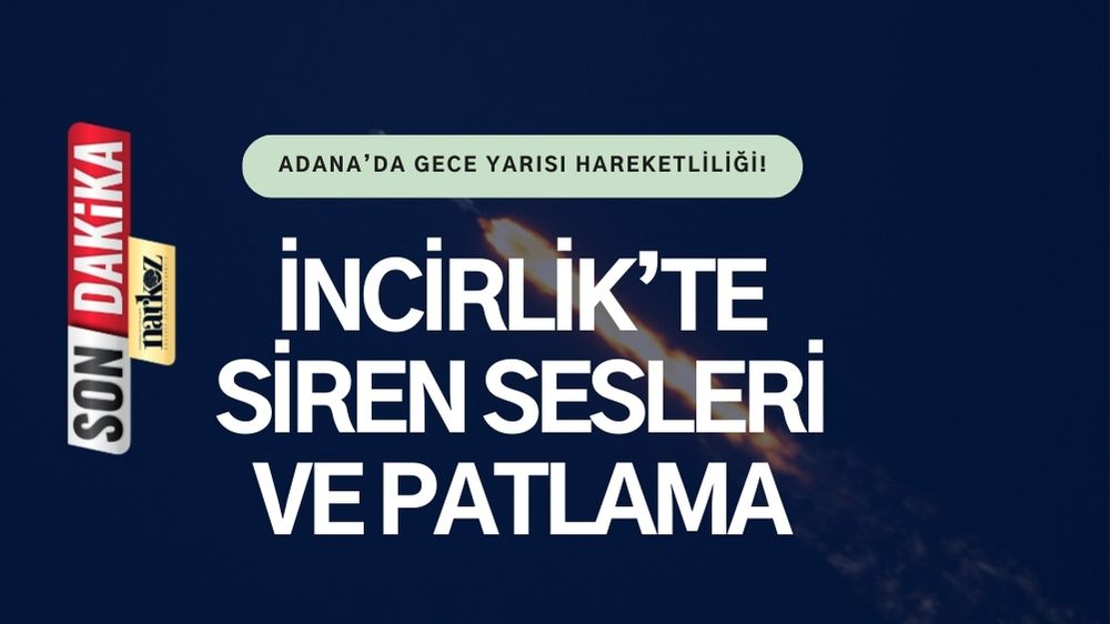 Adana’da Gece Yarısı Hareketliliği! İncirlik’te Siren Sesleri ve Patlama