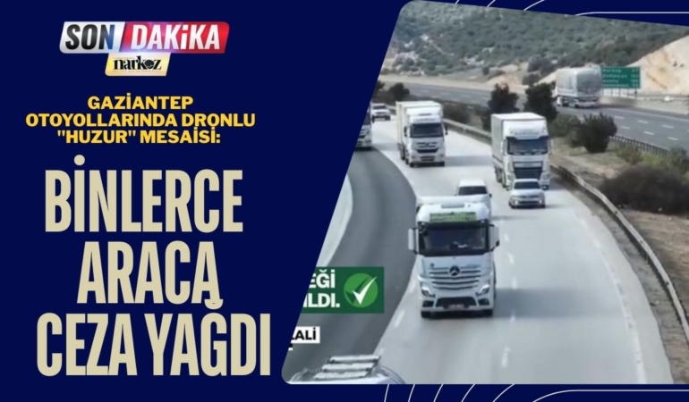 Gaziantep Otoyollarında Dronlu "Huzur" Mesaisi: Binlerce Araca Ceza Yağdı