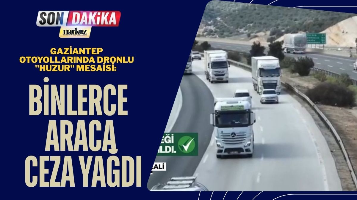 Gaziantep Otoyollarında Dronlu "Huzur" Mesaisi: Binlerce Araca Ceza Yağdı