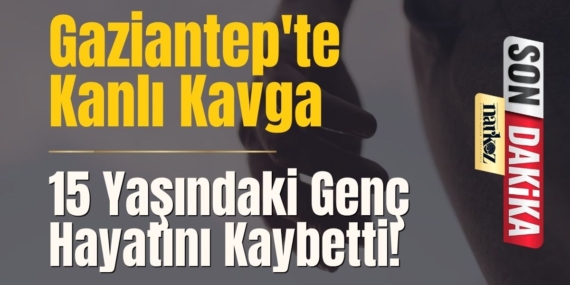Gaziantep'te Kanlı Kavga: 15 Yaşındaki Genç Hayatını Kaybetti!