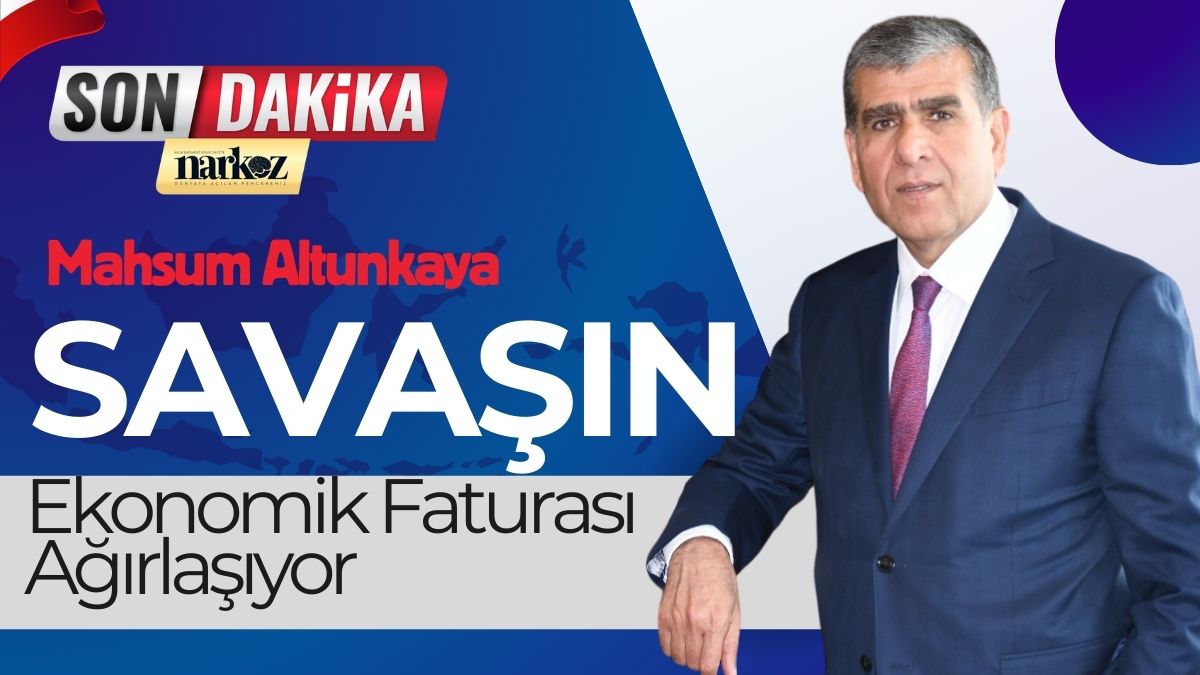 Mahsum Altunkaya: "Savaşın Ekonomik Faturası Ağırlaşıyor"
