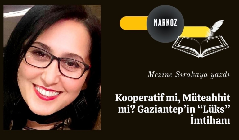 Kooperatif mi, Müteahhit mi? Gaziantep’in “Lüks” İmtihanı
