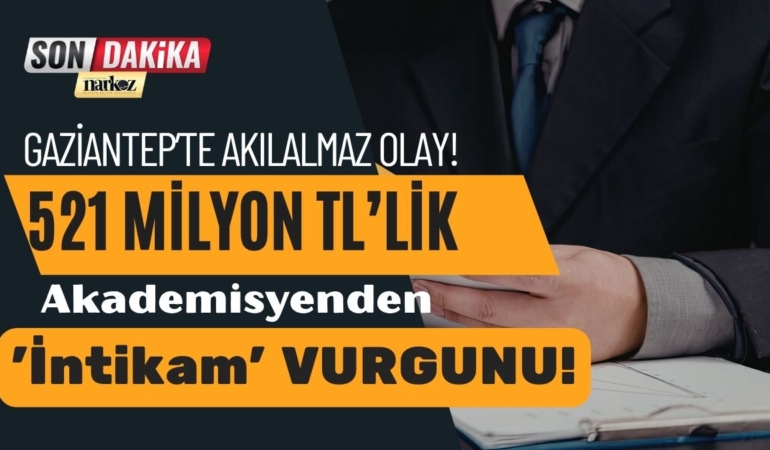 Gaziantep’te Akılalmaz Vurgun Akademisyenden 521 Milyon TL’lik 'İntikam' Operasyonu!