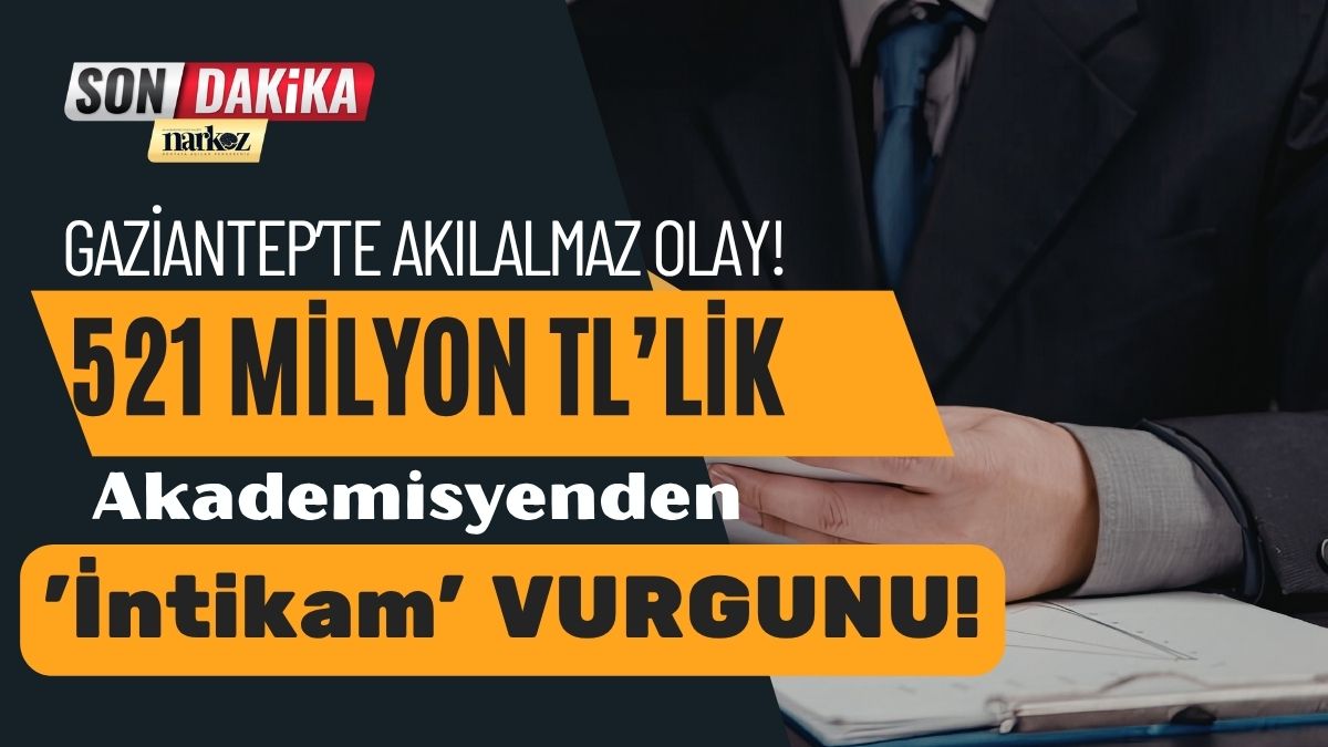 Gaziantep’te Akılalmaz Vurgun Akademisyenden 521 Milyon TL’lik 'İntikam' Operasyonu!