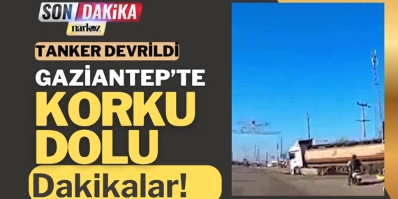 Gaziantep’te Korku Dolu Dakikalar! Tanker Devrildi, Dehşet Anları Kameraya Yansıdı