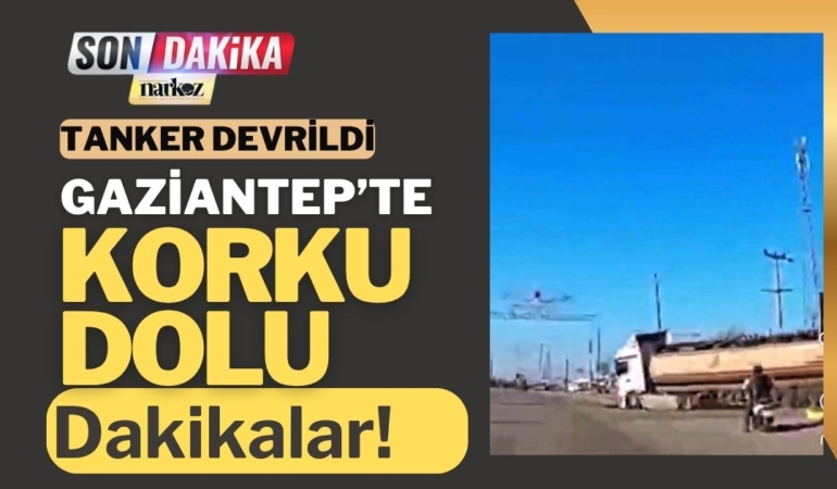 Gaziantep’te Korku Dolu Dakikalar! Tanker Devrildi, Dehşet Anları Kameraya Yansıdı