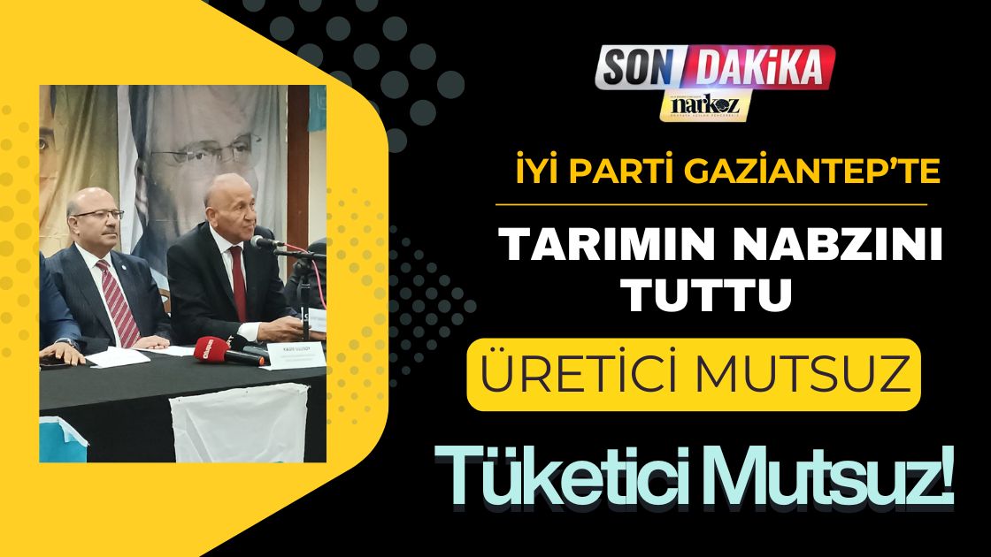 İYİ Parti Gaziantep’te Tarımın Nabzını Tuttu: "Üretici Mutsuz, Tüketici Mutsuz!"