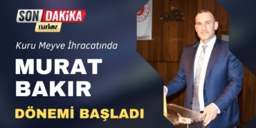 Kuru Meyve İhracatında Murat Bakır Dönemi Başladı
