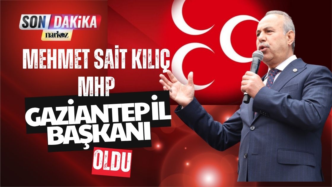 Mehmet Sait Kılıç MHP Gaziantep İl Başkanı Oldu