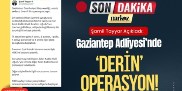 Şamil Tayyar Açıkladı Gaziantep Adliyesi’nde ‘Derin’ Operasyon! 