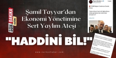 Şamil Tayyar’dan Ekonomi Yönetimine Sert Yaylım Ateşi Haddini Bil!