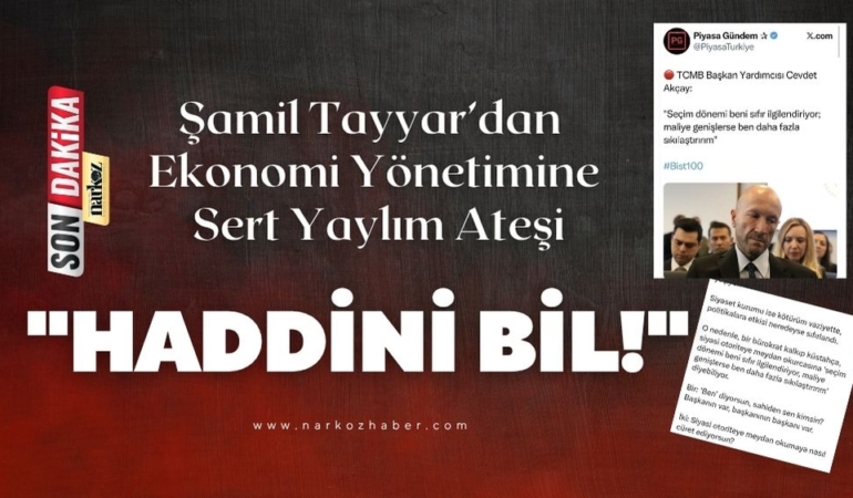 Şamil Tayyar’dan Ekonomi Yönetimine Sert Yaylım Ateşi Haddini Bil!