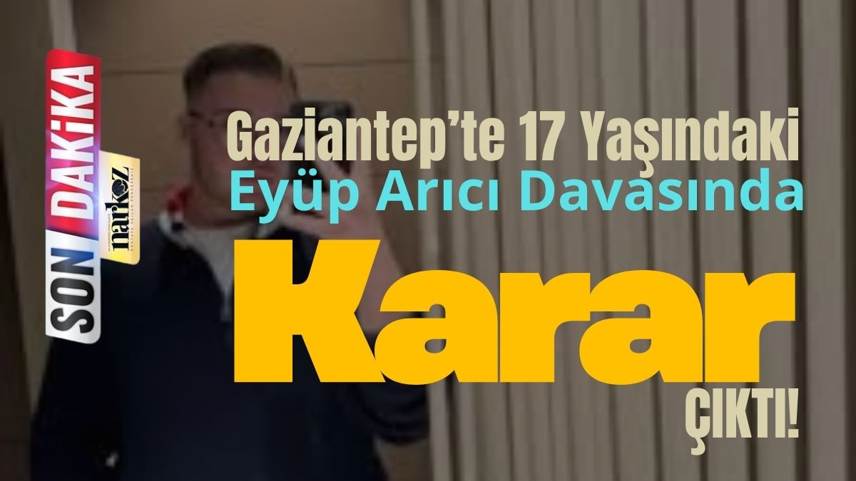 Gaziantep’te 17 Yaşındaki Eyüp Arıcı Davasında Karar Çıktı: 2 Sanığa Hapis, 5 Beraat