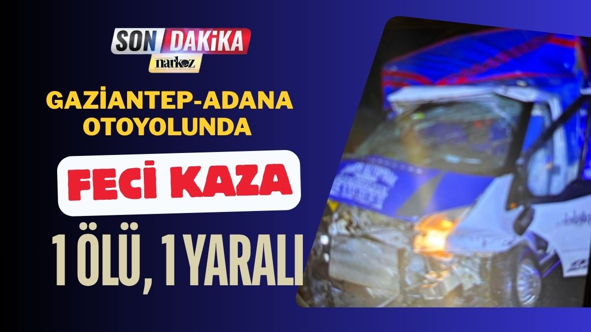 Gaziantep-Adana Otoyolunda Feci Kaza: 1 Ölü, 1 Yaralı