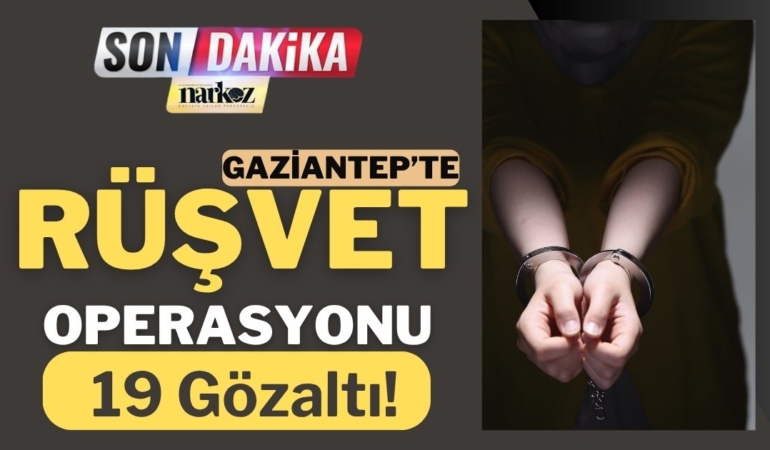 Gaziantep’te Rüşvet Operasyonu: 19 Gözaltı!