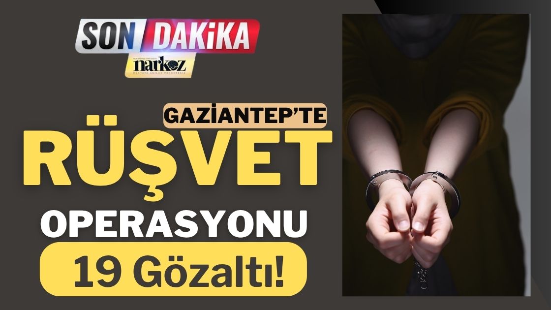 Gaziantep’te Rüşvet Operasyonu: 19 Gözaltı!