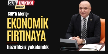 CHP’li Meriç: “Ekonomik fırtınaya hazırlıksız yakalandık”