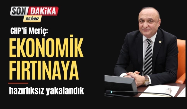 CHP’li Meriç: “Ekonomik fırtınaya hazırlıksız yakalandık”
