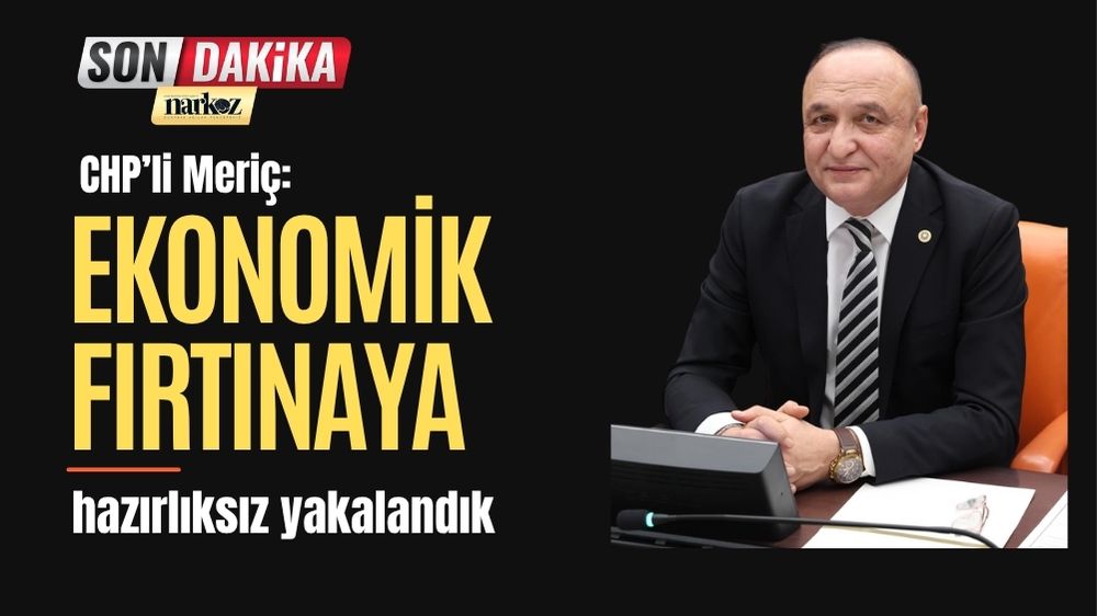 CHP’li Meriç: “Ekonomik fırtınaya hazırlıksız yakalandık”