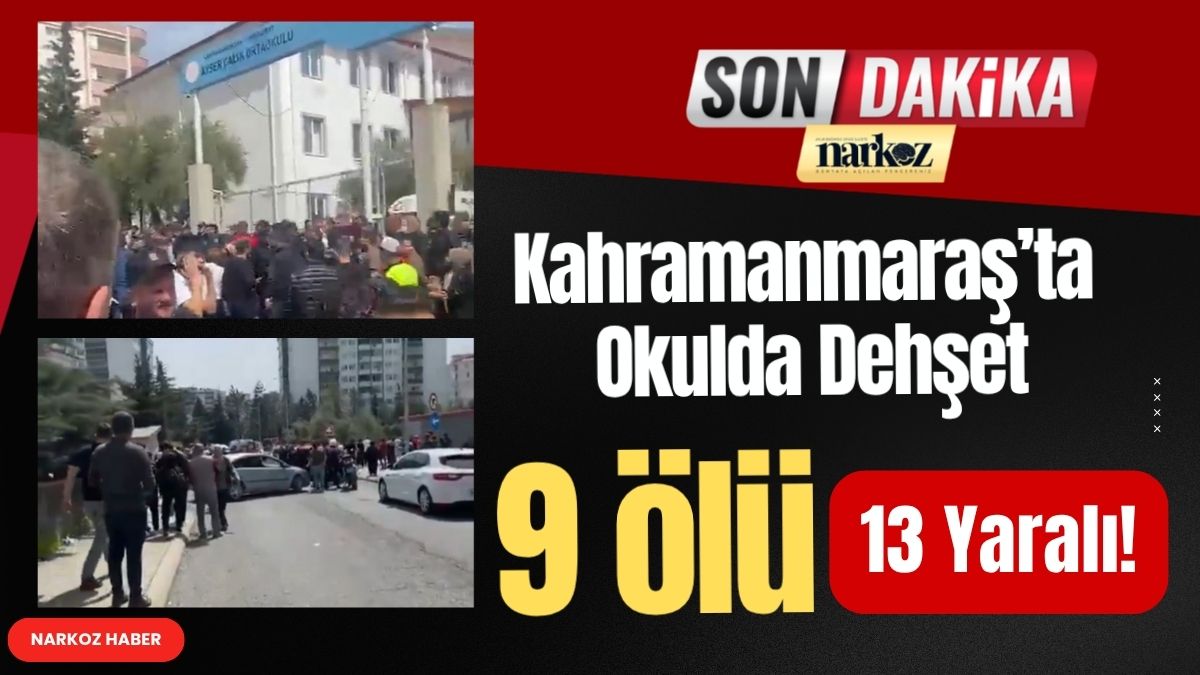Kahramanmaraş’ta Okulda Dehşet: 9 Ölü, 13 Yaralı!
