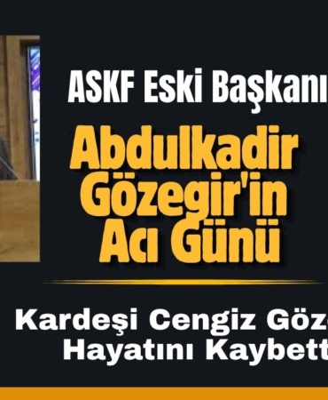 ASKF Eski Başkanı Abdulkadir Gözegir'in Acı Günü  Kardeşi Cengiz Gözegir Hayatını Kaybetti