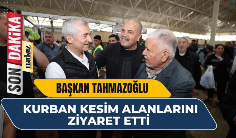Başkan Tahmazoğlu Kurban Kesim Alanlarını Ziyaret Etti