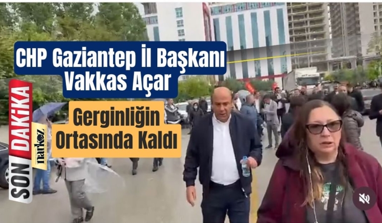 CHP Gaziantep İl Başkanı Vakkas Açar Gerginliğin Ortasında Kaldı