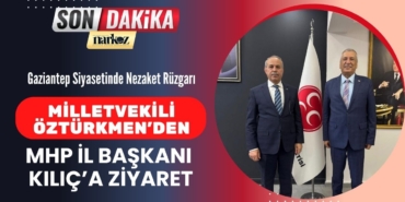 Gaziantep Siyasetinde Nezaket Rüzgarı Milletvekili Öztürkmen’den MHP İl Başkanı Kılıç’a Ziyaret