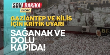 Gaziantep ve Kilis İçin Kritik Uyarı Sağanak ve Dolu Kapıda!