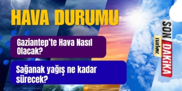 Gaziantep’te Hava Nasıl Olacak Sağanak yağış ne kadar sürecek