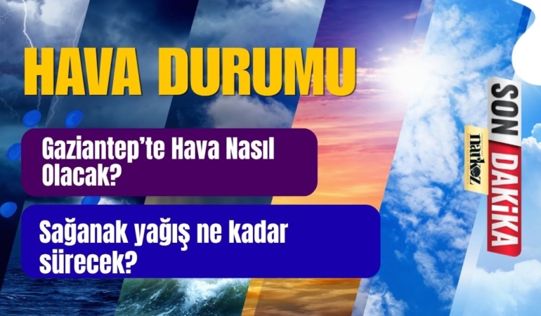 Gaziantep’te Hava Nasıl Olacak Sağanak yağış ne kadar sürecek