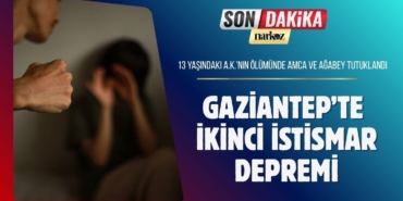 Gaziantep’te İkinci İstismar Depremi 13 Yaşındaki A.K.’nin Ölümünde Amca ve Ağabey Tutuklandı