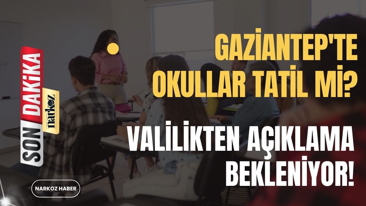 Gaziantep'te Okullar Tatil mi  Valilikten Açıklama Bekleniyor!