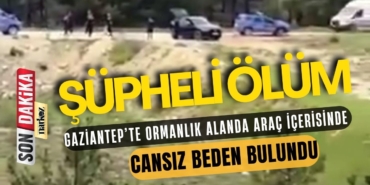 Gaziantep’te Ormanlık Alanda Şüpheli Ölüm Araç İçerisinde Cansız Beden Bulundu