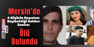 Mersin’de 6 Kişinin Hayatını Kaybettiği Saldırının Zanlısı Ölü Bulundu