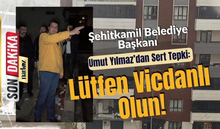 Şehitkamil Belediye Başkanı Umut Yılmaz’dan Sert Tepki Lütfen Vicdanlı Olun!