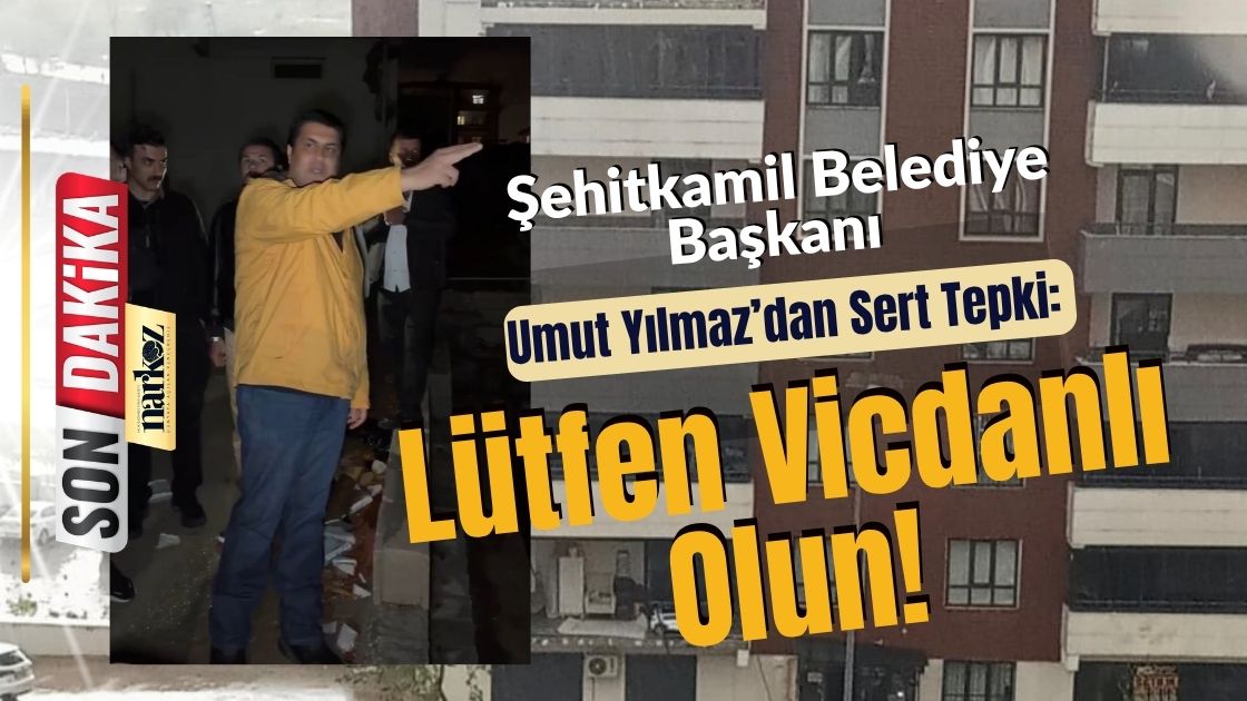 Şehitkamil Belediye Başkanı Umut Yılmaz’dan Sert Tepki Lütfen Vicdanlı Olun!
