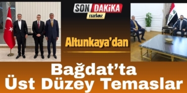 Altunkaya’dan Bağdat’ta Üst Düzey Temaslar