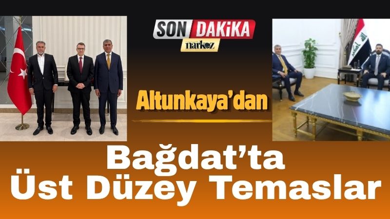 Altunkaya’dan Bağdat’ta Üst Düzey Temaslar
