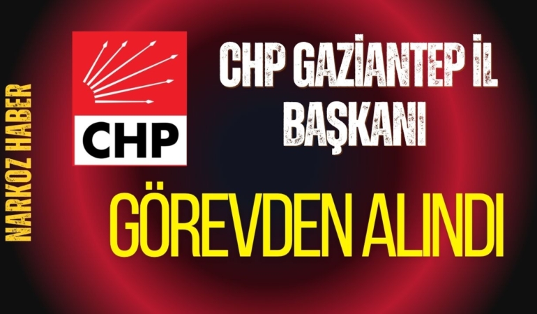 CHP Gaziantep İl Başkanı Görevden Alındı 5 İlde Yeni Başkanları Atandı
