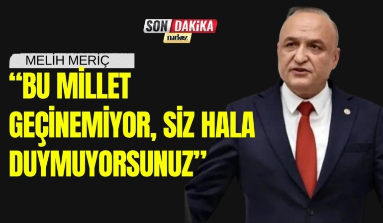 CHP'li Melih Meriç TBMM'de İktidara Yüklendi “Bu Millet Geçinemiyor, Siz Hala Duymuyorsunuz”