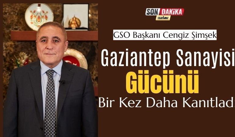 GSO Başkanı Cengiz Şimşek “Gaziantep Sanayisi Gücünü Bir Kez Daha Kanıtladı”