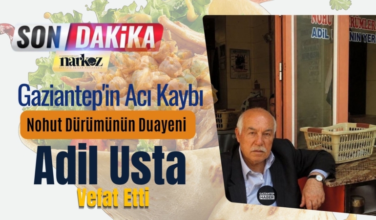 Gaziantep’in Acı Kaybı: Nohut Dürümünün Duayeni Adil Usta Vefat Etti