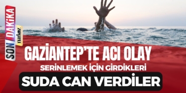 Gaziantep’te Acı Olay Serinlemek İçin Girdikleri Suda Can Verdiler