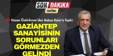 Hasan Öztürkmen’den Bakan Kacır’a Tepki Gaziantep Sanayisinin Sorunları Görmezden Gelindi