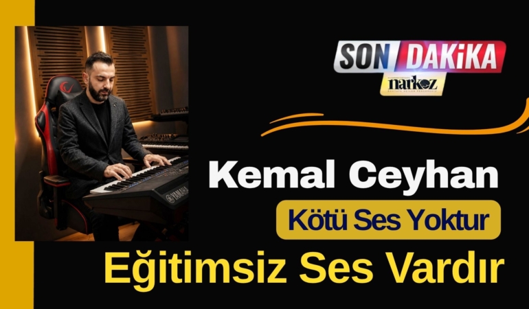 Kemal Ceyhan : Kötü Ses Yoktur, Eğitimsiz Ses Vardır