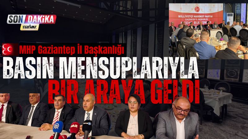MHP Gaziantep İl Başkanlığı Basın Mensuplarıyla Bir Araya Geldi