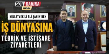 Milletvekili Ali Şahin’den İş Dünyasına Tebrik ve İstişare Ziyaretleri