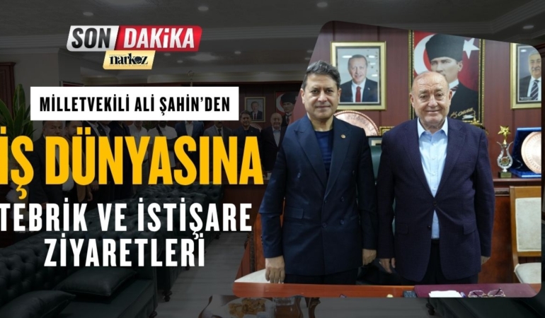 Milletvekili Ali Şahin’den İş Dünyasına Tebrik ve İstişare Ziyaretleri