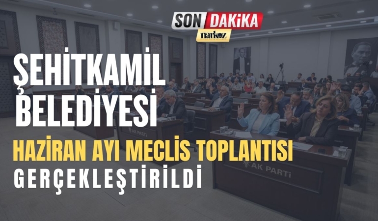 Şehitkamil Belediyesi Haziran Ayı Meclis Toplantısı Gerçekleştirildi